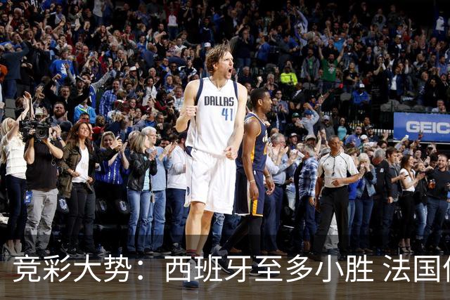 竞彩大势：西班牙至多小胜 法国值得信任
