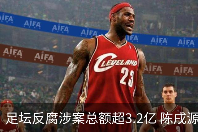 足坛反腐涉案总额超3.2亿 陈戌源李铁2人达2亿