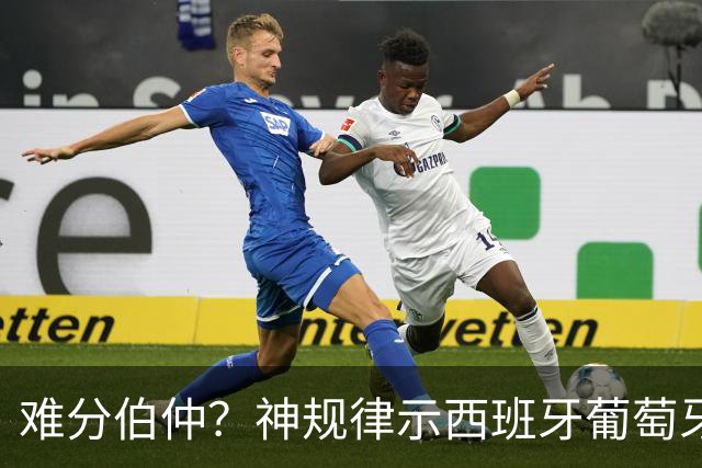 难分伯仲？神规律示西班牙葡萄牙90分钟或言和