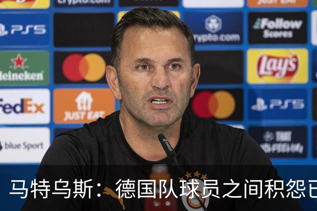 马特乌斯：德国队球员之间积怨已久 一些人的家人可以享受特权